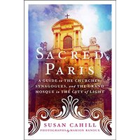 Sacred Paris: A Guide to the Churches, Synagogues, and the Grand Mosque in the City of Light