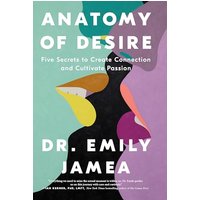 Anatomy of Desire: Five Secrets to Create Connection and Cultivate Passion