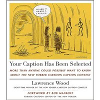 Your Caption Has Been Selected: More Than Anyone Could Possibly Want to Know About The New Yorker Cartoon Caption Contest