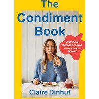 The Condiment Book: A Saucy Guide to Unlocking Maximum Flavor With Minimal Effort