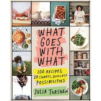 What Goes With What: 100 Recipes, 20 Charts, Endless Possibilities
