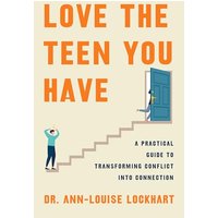 Love the Teen You Have: A Practical Guide to Transforming Conflict Into Connection