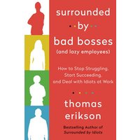 Surrounded by Bad Bosses (And Lazy Employees): How to Stop Struggling, Start Succeeding, and Deal with Idiots at Work