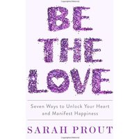 Be the Love: Seven Ways to Unlock Your Heart and Manifest Happiness