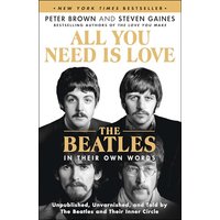 All You Need Is Love: The Beatles in Their Own Words: Unpublished, Unvarnished, and Told by The Beatles and Their Inner Circle