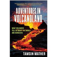 Adventures in Volcanoland: What Volcanoes Tell Us About the World and Ourselves