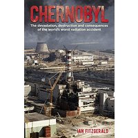 Chernobyl: The Devastation, Destruction and Consequences of the World's Worst Radiation Accident