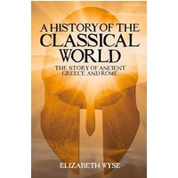 A History of the Classical World: The Story of Ancient Greece and Rome
