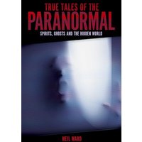True Tales of the Paranormal: Spirits, Ghosts and the Hidden World