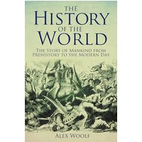The History of the World: The Story of Mankind From Prehistory to the Modern Day