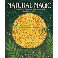 Natural Magic: Craft Spells in Alignment With Nature and the Magical World
