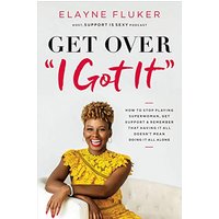 Get Over "I Got It": How to Stop Playing Superwoman, Get Support, and Remember That Having It All Doesn't Mean Doing It All Alone