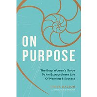 On Purpose: The Busy Woman's Guide to an Extraordinary Life of Meaning and Success