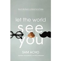 Let the World See You: How to Be Real in a World Full of Fakes