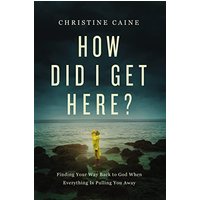How Did I Get Here? Finding Your Way Back to God When Everything is Pulling You Away