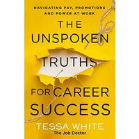The Unspoken Truths for Career Success: What You Never Learned About Navigating Pay, Promotions and Politics in the Workplace