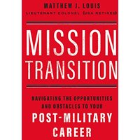 Mission Transition: Navigating the Opportunities and Obstacles to Your Post-Military Career