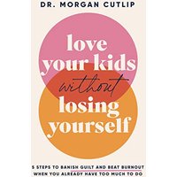 Love Your Kids Without Losing Yourself: 5 Steps to Banish Guilt and Beat Burnout When You Already Have Too Much to Do