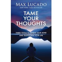 Tame Your Thoughts: Three Tools to Renew Your Mind and Transform Your Life