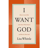 I Want God: How to Love Him With Your Whole Heart and Revive Your Soul