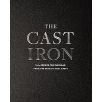 The Cast Iron: 100+ Recipes from the Worlds Best Chefs