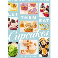Let Them Eat Cupcakes: 100 Cupcake Recipes to Rule Them All