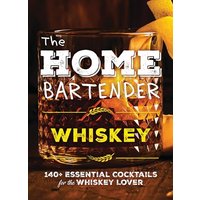 Whiskey: 140+ Essential Cocktails for the Whiskey Lover (The Home Bartender)
