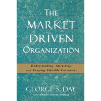 The Market Driven Organization Understanding, Attracting, and Keeping Valuable Customers