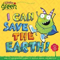 I Can Save the Earth: One Little Monster Learns to Reduce, Reuse, and Recycle