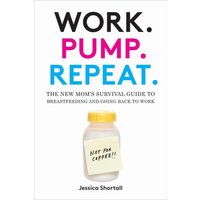 Work. Pump. Repeat.: The New Mom's Survival Guide to Breastfeeding and Going Back to Work