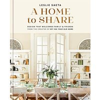 A Home to Share: Designs that Welcome Family and Friends, from the Creator of My 100 Year Old Home by Leslie Saeta