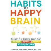 Habits of a Happy Brain: Retrain Your Brain to Boost Your Serotonin, Dopamine, Oxytocin, & Endorphin Levels