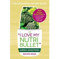 The I Love My NutriBullet Green Smoothies Recipe Book: 200 Healthy Smoothie Recipes for Weight Loss, Heart Health, Improved Mood, and More