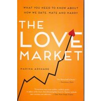 The Love Market: What You Need to Know About How We Date, Hate and Marry