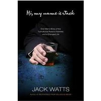 Hi, My Name is Jack: One Man's Story of the Tumultuous Road to Sobriety