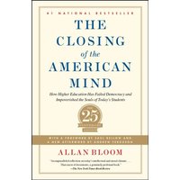 The Closing of the American Mind: How Higher Education Has Failed Democracy and Impoverished the Souls of Today's Students