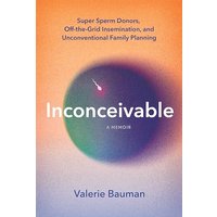 Inconceivable: Super Sperm Donors, Off-the-Grid Insemination, and Unconventional Family Planning