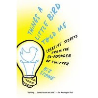 Things a Little Bird Told Me: Creative Secrets from the Co-Founder of Twitter