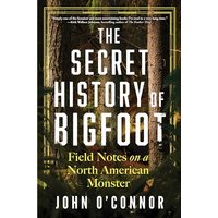 The Secret History of Bigfoot: Field Notes on a North American Monster