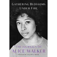Gathering Blossoms Under Fire: The Journals of Alice Walker, 1965-2002