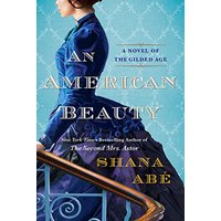 An American Beauty A Novel of the Gilded Age Inspired by the True Story of Arabella Huntington Who B