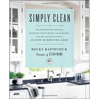Simply Clean: The Proven Method for Keeping Your Home Organized, Clean, and Beautiful in Just 10 Minutes a Day