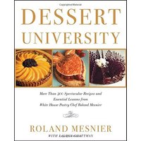 Dessert University: More Than 300 Spectacular Recipes and Essential Lessons From White House Pastry Chef Roland Mesnier