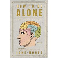 How to Be Alone: If You Want To, and Even If You Don't