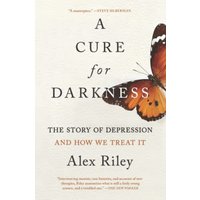 A Cure for Darkness: The Story of Depression and How We Treat It