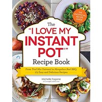 The I Love My Instant Pot Recipe Book: From Trail Mix Oatmeal to Mongolian Beef BBQ, 175 Easy and Delicious Recipes