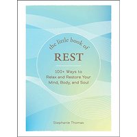 The Little Book of Rest; 100+ Ways to Relax and Restore Your Mind, Body, and Soul
