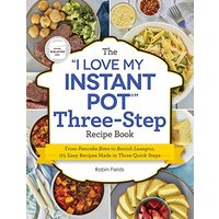 The "I Love My Instant Pot" Three-Step Recipe Book: From Pancake Bites to Ravioli Lasagna, 175 Easy Recipes Made in Three Quick Steps ("I Love My" Coo