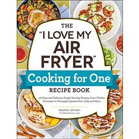 The "I Love My Air Fryer" Cooking for One Recipe Book: 175 Easy and Delicious Single-Serving Recipes, from Chicken Parmesan to Pineapple Upside-Down C