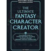 The Ultimate Fantasy Character Creator: From Origin Story to Character Voice, Everything You Need to Develop Original Fantasy Characters